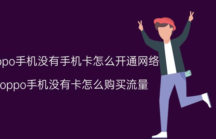 oppo手机没有手机卡怎么开通网络 oppo手机没有卡怎么购买流量？